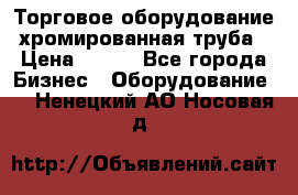 Торговое оборудование хромированная труба › Цена ­ 150 - Все города Бизнес » Оборудование   . Ненецкий АО,Носовая д.